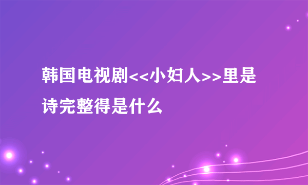 韩国电视剧<<小妇人>>里是诗完整得是什么