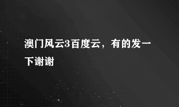 澳门风云3百度云，有的发一下谢谢