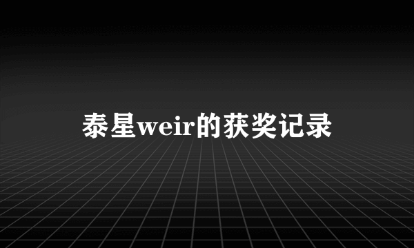 泰星weir的获奖记录