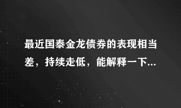 最近国泰金龙债券的表现相当差，持续走低，能解释一下原因吗？