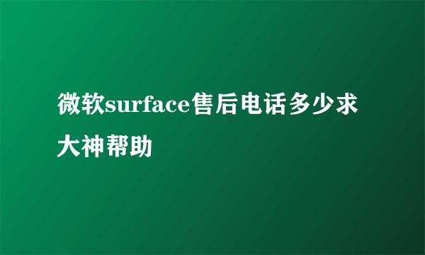 微软surface售后电话多少求大神帮助