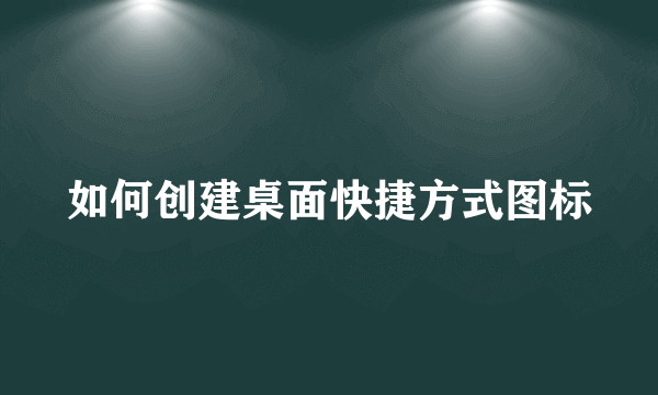 如何创建桌面快捷方式图标