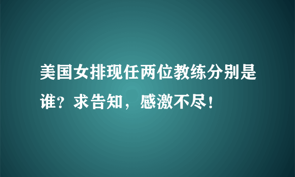 美国女排现任两位教练分别是谁？求告知，感激不尽！