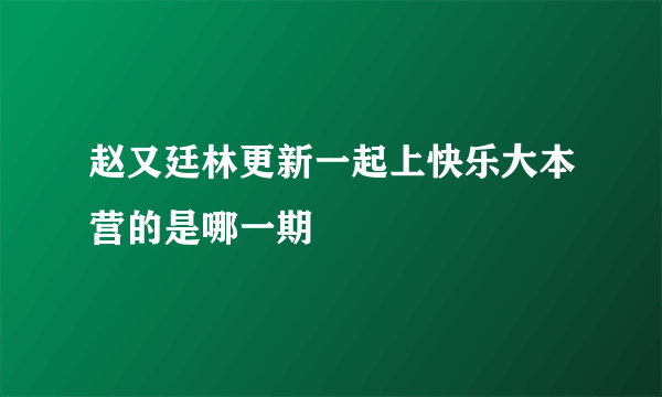 赵又廷林更新一起上快乐大本营的是哪一期