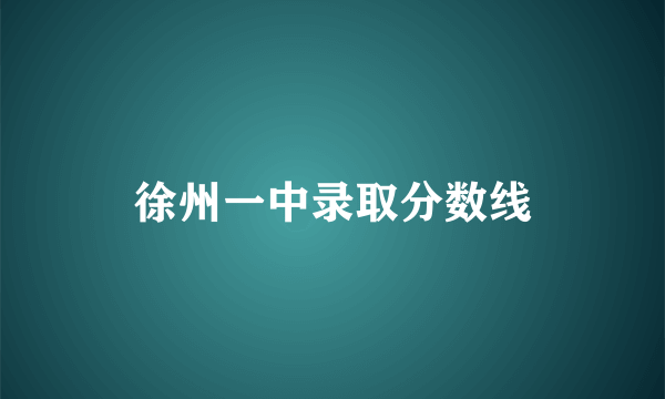 徐州一中录取分数线