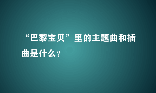 “巴黎宝贝”里的主题曲和插曲是什么？