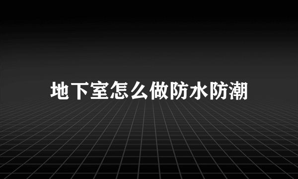 地下室怎么做防水防潮