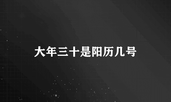 大年三十是阳历几号