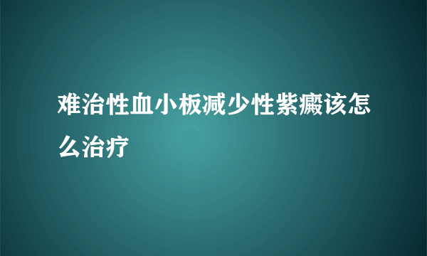 难治性血小板减少性紫癜该怎么治疗