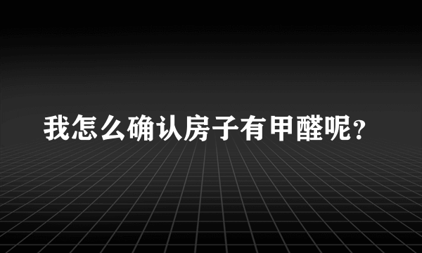 我怎么确认房子有甲醛呢？