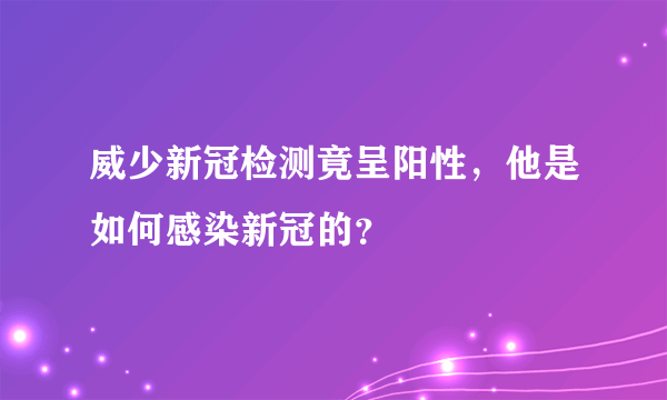 威少新冠检测竟呈阳性，他是如何感染新冠的？