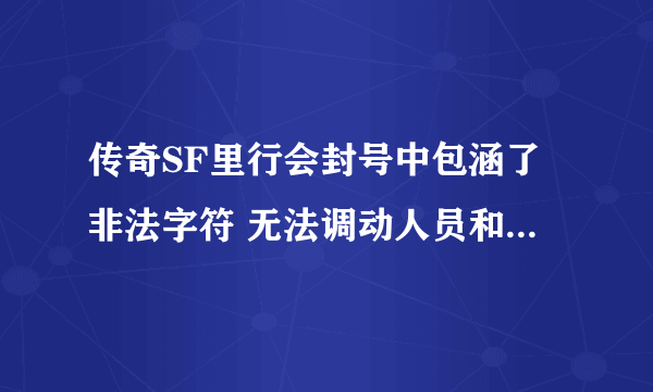 传奇SF里行会封号中包涵了非法字符 无法调动人员和编辑封号 可以T人和收人