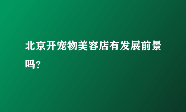 北京开宠物美容店有发展前景吗？