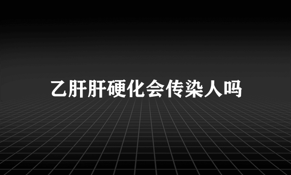 乙肝肝硬化会传染人吗