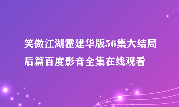 笑傲江湖霍建华版56集大结局后篇百度影音全集在线观看