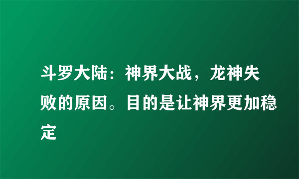 斗罗大陆：神界大战，龙神失败的原因。目的是让神界更加稳定