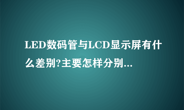 LED数码管与LCD显示屏有什么差别?主要怎样分别它们?是前者好还是后者好?