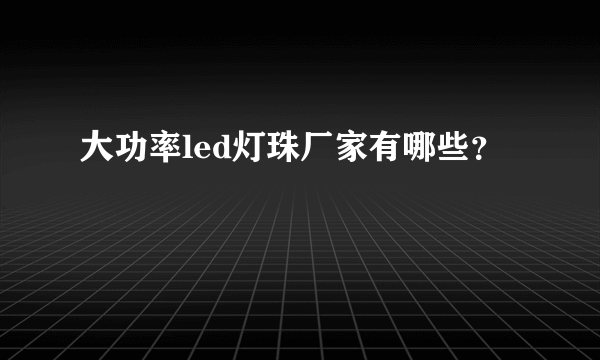 大功率led灯珠厂家有哪些？