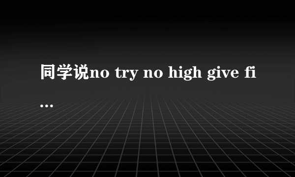 同学说no try no high give five 什么意思