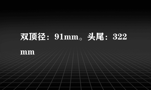 双顶径：91mm。头尾：322mm