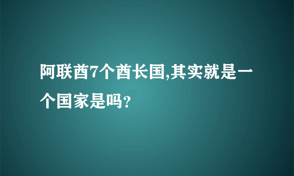 阿联酋7个酋长国,其实就是一个国家是吗？