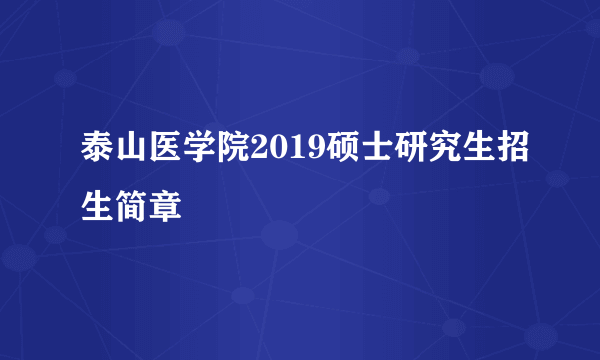 泰山医学院2019硕士研究生招生简章