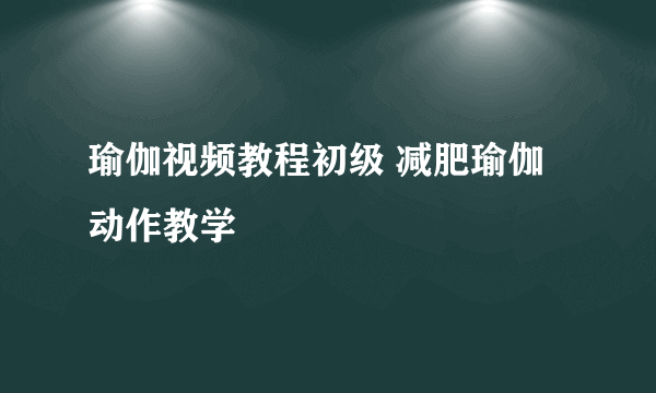 瑜伽视频教程初级 减肥瑜伽动作教学