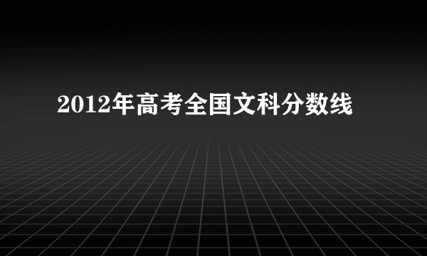 2012年高考全国文科分数线