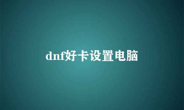 dnf好卡设置电脑