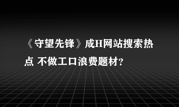 《守望先锋》成H网站搜索热点 不做工口浪费题材？