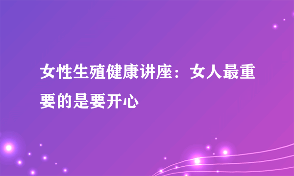 女性生殖健康讲座：女人最重要的是要开心