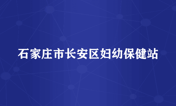 石家庄市长安区妇幼保健站