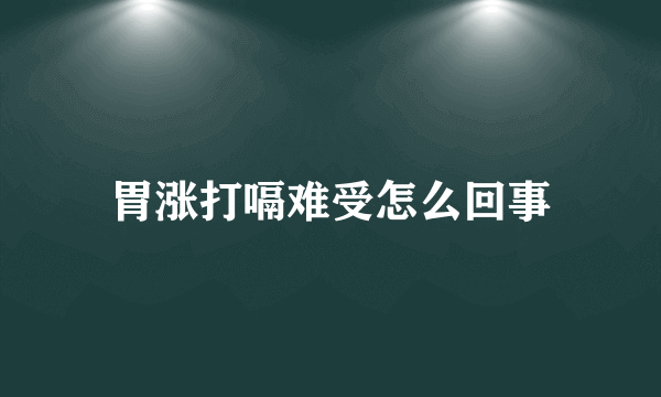 胃涨打嗝难受怎么回事