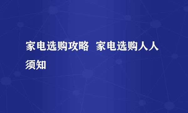 家电选购攻略  家电选购人人须知