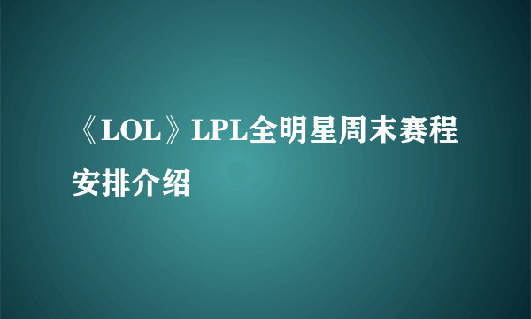 《LOL》LPL全明星周末赛程安排介绍