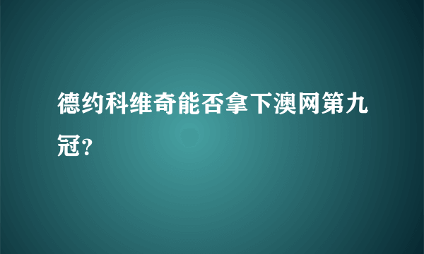 德约科维奇能否拿下澳网第九冠？