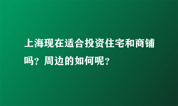 上海现在适合投资住宅和商铺吗？周边的如何呢？