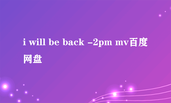 i will be back -2pm mv百度网盘