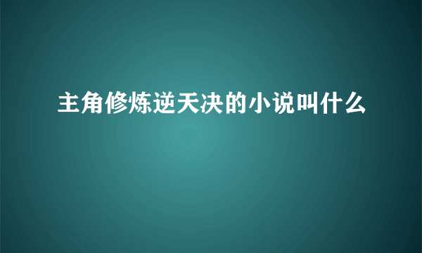 主角修炼逆天决的小说叫什么