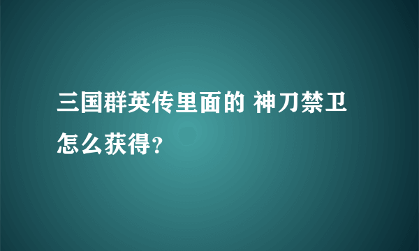 三国群英传里面的 神刀禁卫怎么获得？