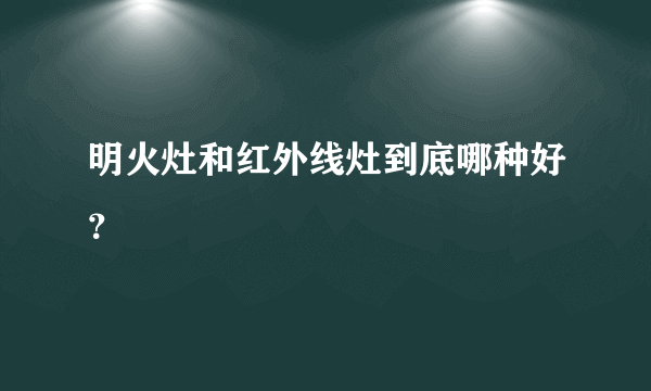 明火灶和红外线灶到底哪种好？