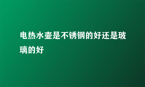 电热水壶是不锈钢的好还是玻璃的好