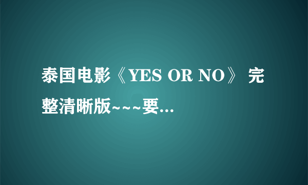 泰国电影《YES OR NO》 完整清晰版~~~要有中文翻译的~~