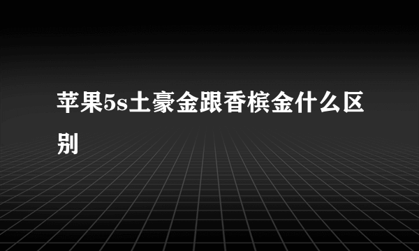 苹果5s土豪金跟香槟金什么区别