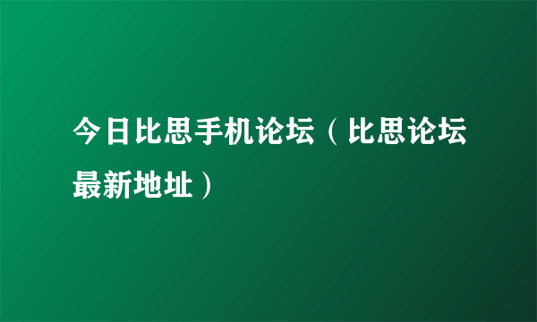 今日比思手机论坛（比思论坛最新地址）