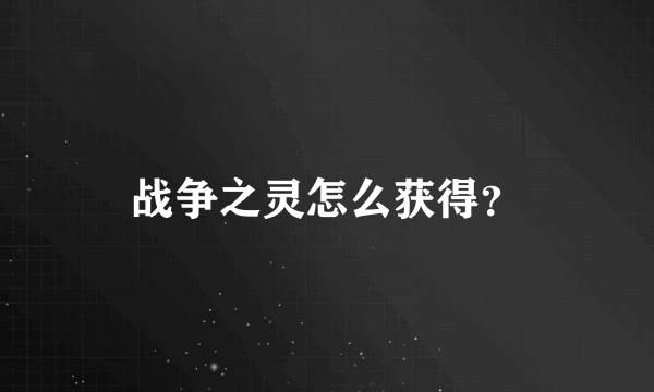 战争之灵怎么获得？