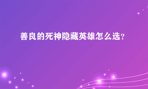 善良的死神隐藏英雄怎么选？