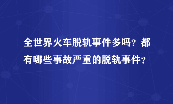 全世界火车脱轨事件多吗？都有哪些事故严重的脱轨事件？