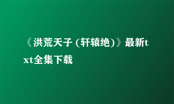 《洪荒天子 (轩辕绝)》最新txt全集下载