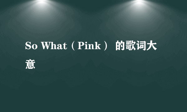 So What（Pink） 的歌词大意